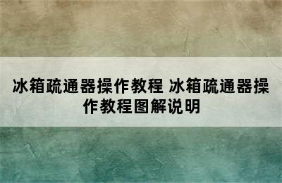 冰箱疏通器操作教程 冰箱疏通器操作教程图解说明